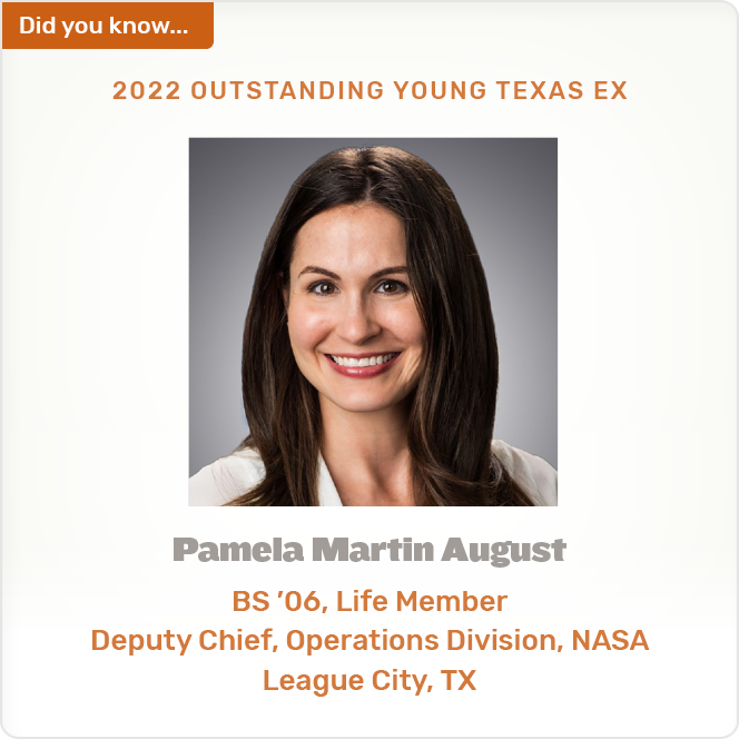 Did you know. 2022 OUTSTANDING YOUNG TEXAS EX Pamela Martin August BS '06, Life Member Deputy Chief, Operations Division, NASA League City, TX